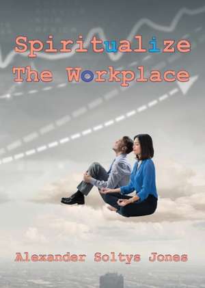 Spiritualize the Workplace de Alexander Soltys Jones