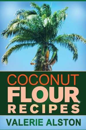 Coconut Flour Recipes de Alston Valerie