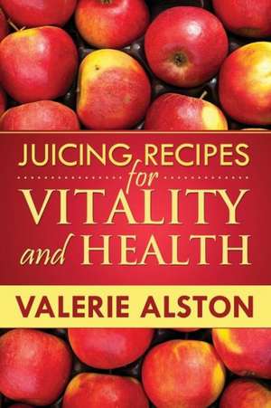 Juicing Recipes for Vitality and Health de Alston Valerie