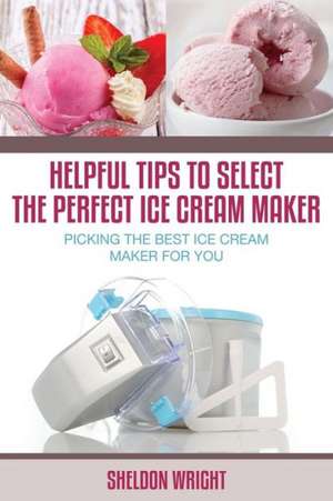 Helpful Tips to Select the Perfect Ice Cream Maker de Sheldon Wright