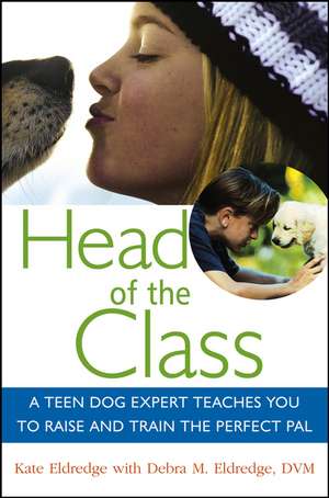 Head of the Class: A Teen Dog Expert Teaches You to Raise and Train the Perfect Pal de Kate Eldredge