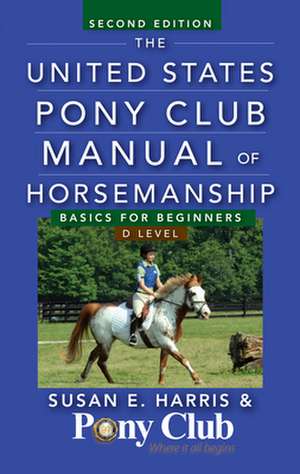 The United States Pony Club Manual of Horsemanship: Basics for Beginners / D Level de Susan E. Harris