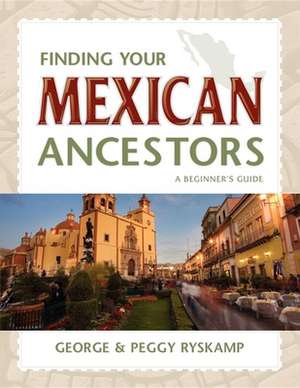 Finding Your Mexican Ancestors: A Beginner's Guide de George R. Ryskamp