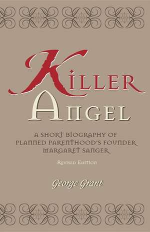 Killer Angel: A Short Biography of Planned Parenthood's Founder, Margaret Sanger de George Grant