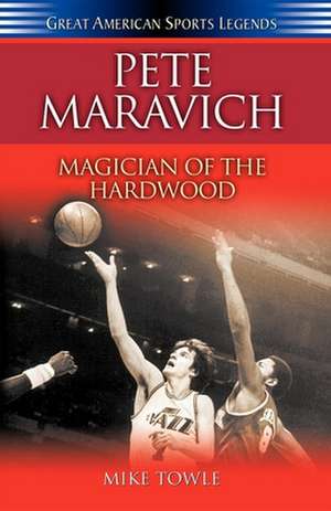 Pete Maravich: Magician of the Hardwood de Mike Towle