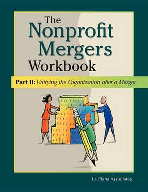 Nonprofit Mergers Workbook Part II: Unifying the Organization After a Merger de La Piana Associates