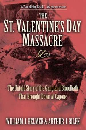 The St. Valentine's Day Massacre: The Untold Story of the Gangland Bloodbath That Brought Down Al Capone de William J. Helmer