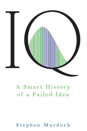 IQ: A Smart History of a Failed Idea de Stephen Murdoch