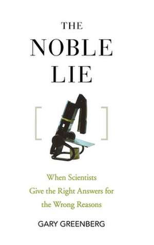 The Noble Lie: When Scientists Give the Right Answers for the Wrong Reasons de Gary Greenberg