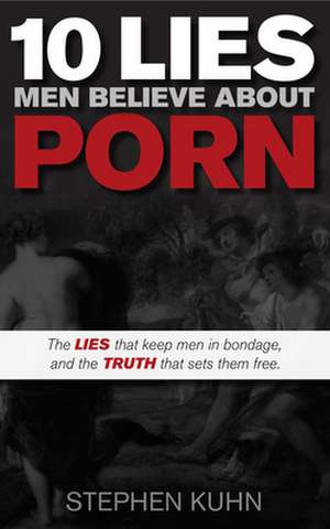 10 Lies Men Believe about Porn de Stephen Kuhn