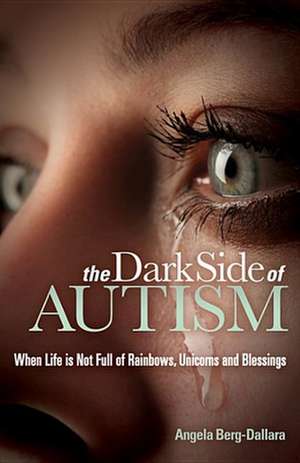 The Dark Side of Autism: Struggling to Find Peace and Understanding When Life's Not Full of Rainbows, Unicorns and Blessings de Angela Berg-Dallara