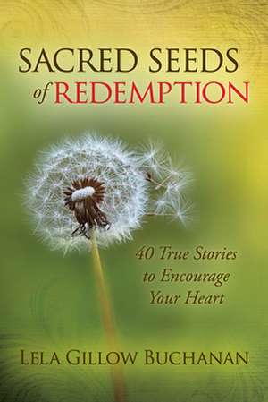 Sacred Seeds of Redemption: 40 True Stories to Encourage Your Heart de Lela Gillow Buchanan