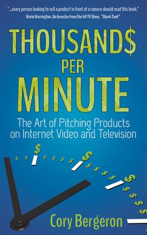 Thousands Per Minute: The Art of Pitching Products on Internet, Video and Television de Cory Bergeron