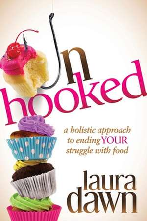 Unhooked: A Holistic Approach to Ending Your Struggle with Food de LAURA DAWN