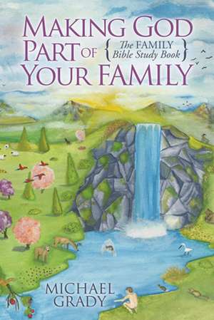 Making God Part of Your Family: The Family Bible Study Book de Michael Grady