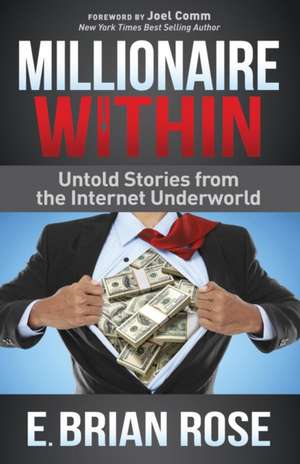 Millionaire Within: Untold Stories from the Internet Underworld de E. Brian Rose