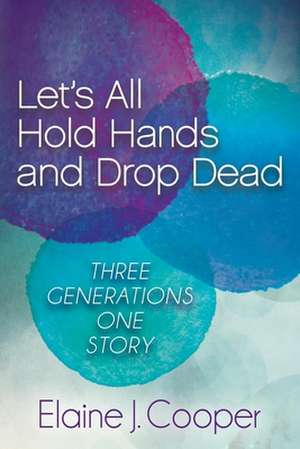 Let's All Hold Hands and Drop Dead: Three Generations One Story de Elaine J. Cooper