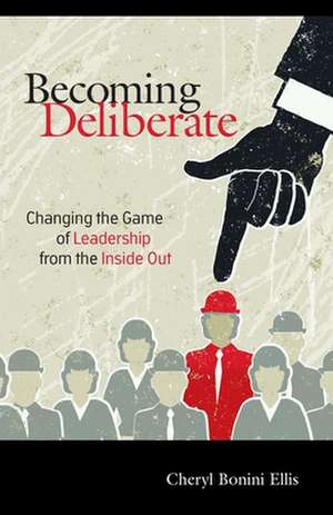 Becoming Deliberate: Changing the Game of Leadership from the Inside Out de Cheryl Bonini Ellis