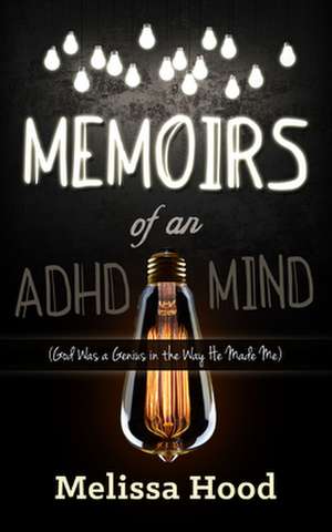 Memoirs of an ADHD Mind: God Was a Genius in the Way He Made Me de Melissa R. Hood