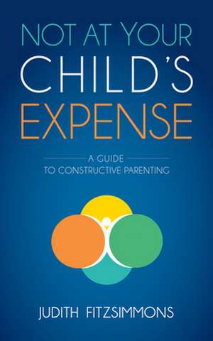 Not at Your Child's Expense: A Guide to Constructive Parenting de Judith Fitzsimmons