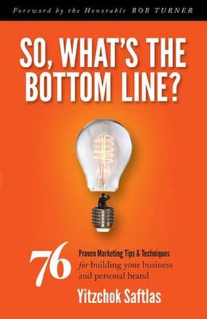 So, What's the Bottom Line?: 76 Proven Marketing Tips & Techniques for Building Your Business and Personal Brand de Yitzchok Saftlas