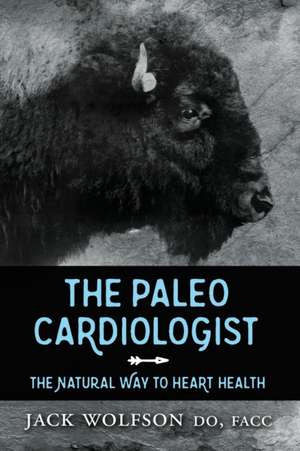 The Paleo Cardiologist: The Natural Way to Heart Health de Jack Wolfson