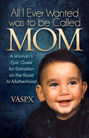 All I Ever Wanted Was to Be Called Mom: A Womanas Epic Quest for Salvation on the Road to Motherhood de Vaspx