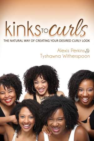 Kinks to Curls: The Natural Way of Creating Your Desired Curly Look de Alexis Perkins