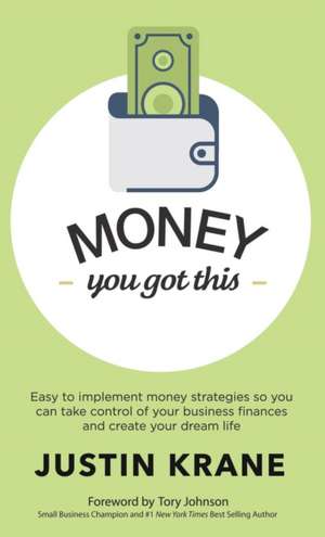 Money. You Got This: Easy to Implement Money Strategies So You Can Take Control of Your Business Finances and Create Your Dream Life de Justin Krane