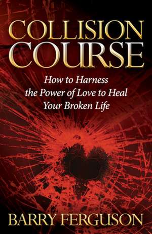 Collision Course: How to Harness the Power of Love to Heal Your Broken Life de Barry Ferguson