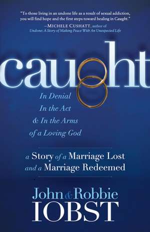 Caught: In Denial, in the ACT, and in the Arms of a Loving God: A Story of a Marriage Lost and a Marriage Redeemed de Robbie Iobst