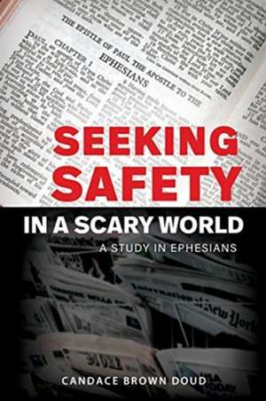 Seeking Safety in a Scary World: A Study in Ephesians de Candace Brown Doud