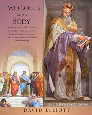 Two Souls and a Body: What Every Educated Person Knew to be True and How the Educated Christian Developed Christianity in Hellenistic Times, de David Elliott