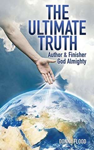 The Ultimate Truth: Author & Finisher God Almighty de Donna Flood