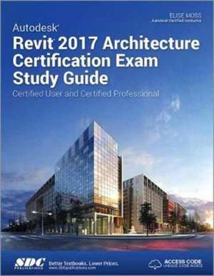 Autodesk Revit 2017 Architecture Certification Exam Study Guide (Including unique access code) de Elise Moss