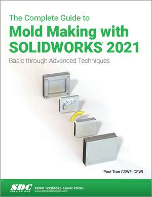 The Complete Guide to Mold Making with SOLIDWORKS 2021: Basic through Advanced Techniques de Paul Tran