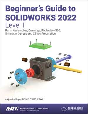 Beginner's Guide to SOLIDWORKS 2022 - Level I: Parts, Assemblies, Drawings, PhotoView 360 and SimulationXpress de Alejandro Reyes