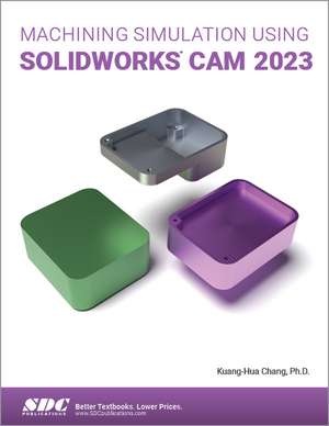 Machining Simulation Using SOLIDWORKS CAM 2023 de Kuang-Hua Chang