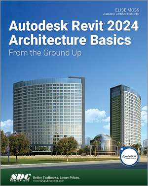 Autodesk Revit 2024 Architecture Basics: From the Ground Up de Elise Moss