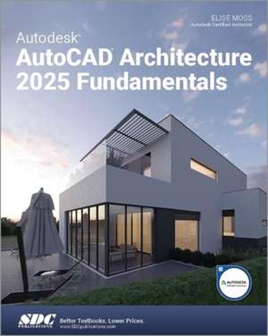 Autodesk AutoCAD Architecture 2025 Fundamentals de Elise Moss