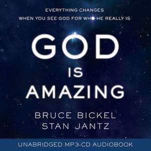 God Is Amazing: Everything Changes When You See God for Who He Really Is de Bruce Bickel