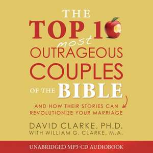 The Top 10 Most Outrageous Couples of the Bible Audio (CD): And How Their Stories Can Revolutionize Your Marriage de David Clarke