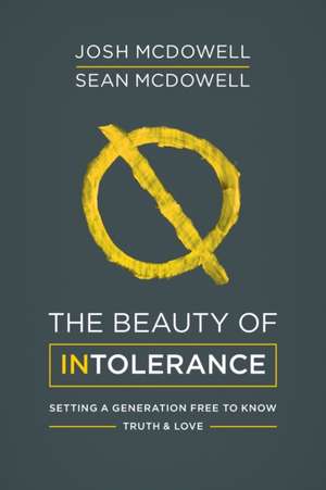 The Beauty of Intolerance: Setting a Generation Free to Know Truth and Love de Josh McDowell