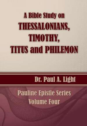 A Bible Study on Thessalonians, Timothy, Titus and Philemon de Paul A. Light