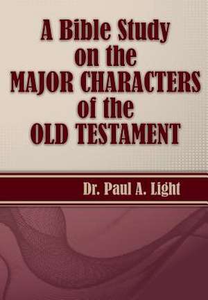 A Bible Study on the Major Bible Characters of the Old Testament de Paul A. Light