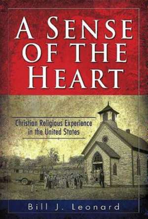 A Sense of the Heart: Christian Religious Experience in the United States de Bill J. Leonard