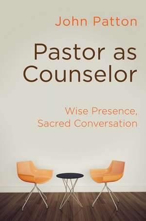 Pastor as Counselor: Wise Presence, Sacred Conversation de John Patton