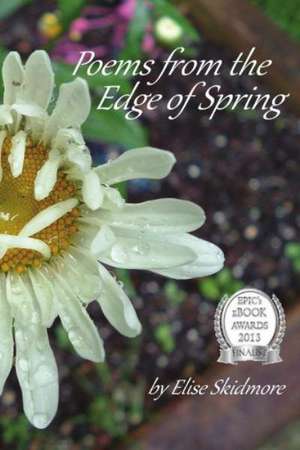 Poems from the Edge of Spring: Irresistible Cookies, Cupcakes, and Desserts for Your Sweet-Tooth Fix de Elise Skidmore