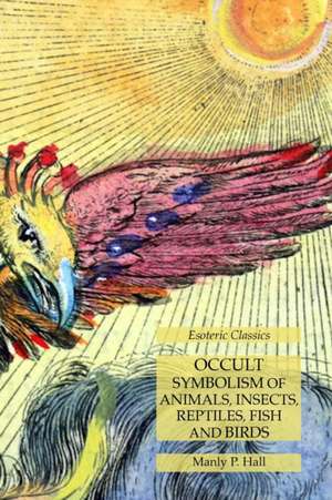 Occult Symbolism of Animals, Insects, Reptiles, Fish and Birds de Manly P. Hall