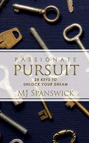 Passionate Pursuit: 28 Keys to Unlock Your Dream de Mj Spanswick